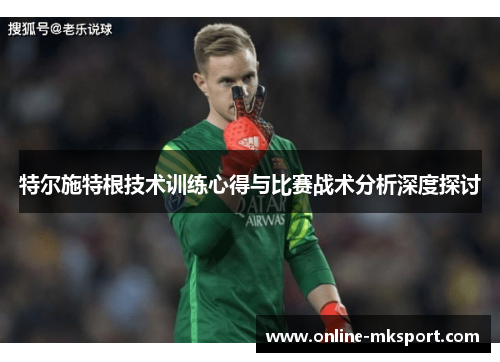 特尔施特根技术训练心得与比赛战术分析深度探讨