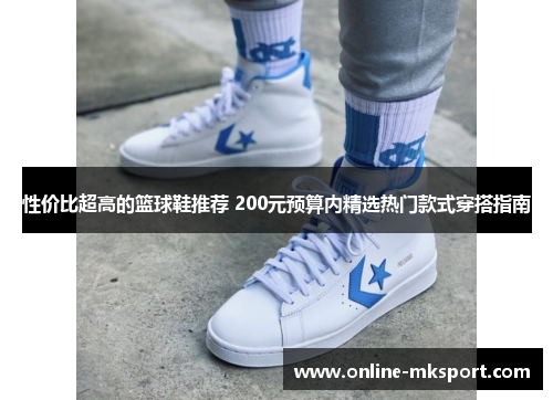 性价比超高的篮球鞋推荐 200元预算内精选热门款式穿搭指南
