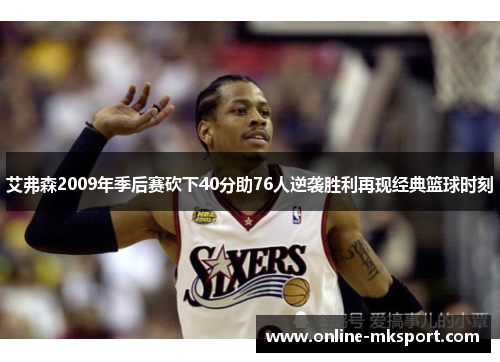 艾弗森2009年季后赛砍下40分助76人逆袭胜利再现经典篮球时刻