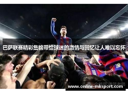 巴萨联赛精彩集锦带给球迷的激情与回忆让人难以忘怀
