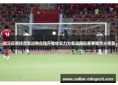 国足征调球员集训旨在提升整体实力为备战国际赛事做充分准备
