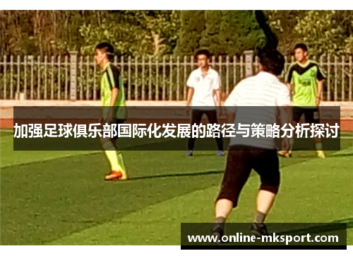 加强足球俱乐部国际化发展的路径与策略分析探讨