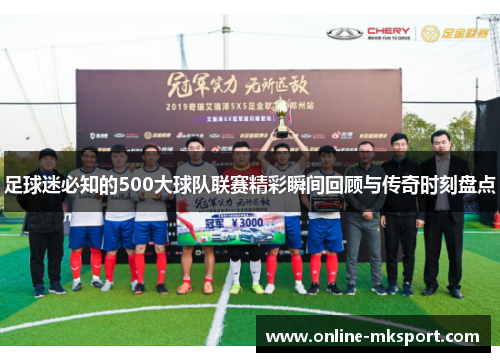 足球迷必知的500大球队联赛精彩瞬间回顾与传奇时刻盘点