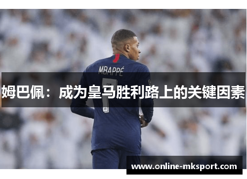姆巴佩：成为皇马胜利路上的关键因素